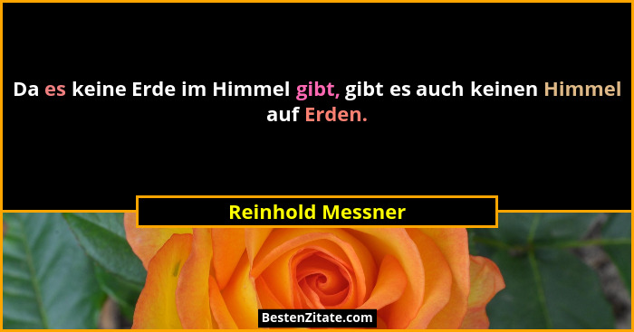 Da es keine Erde im Himmel gibt, gibt es auch keinen Himmel auf Erden.... - Reinhold Messner