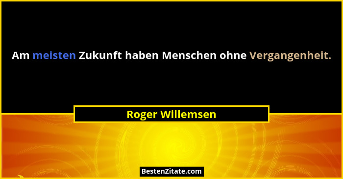 Am meisten Zukunft haben Menschen ohne Vergangenheit.... - Roger Willemsen