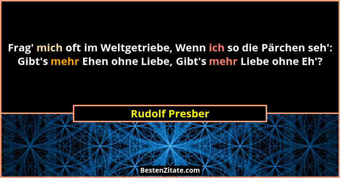 Frag' mich oft im Weltgetriebe, Wenn ich so die Pärchen seh': Gibt's mehr Ehen ohne Liebe, Gibt's mehr Liebe ohne Eh&... - Rudolf Presber