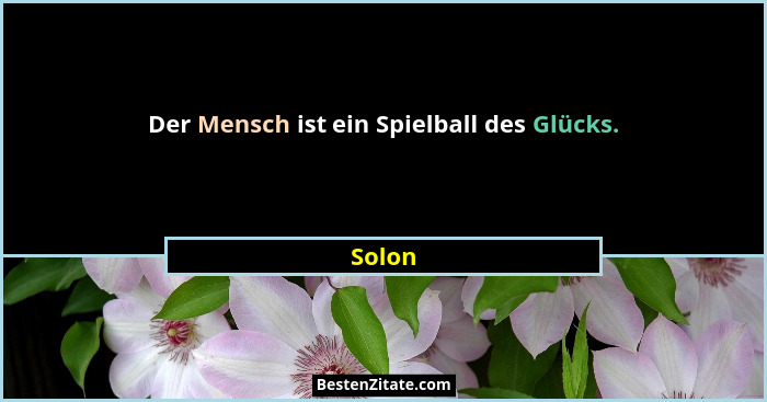 Der Mensch ist ein Spielball des Glücks.... - Solon