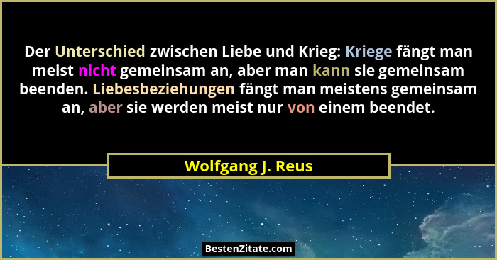 Der Unterschied zwischen Liebe und Krieg: Kriege fängt man meist nicht gemeinsam an, aber man kann sie gemeinsam beenden. Liebesbez... - Wolfgang J. Reus