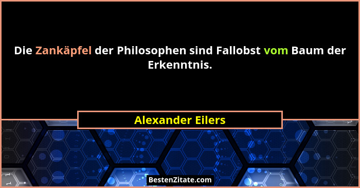 Die Zankäpfel der Philosophen sind Fallobst vom Baum der Erkenntnis.... - Alexander Eilers