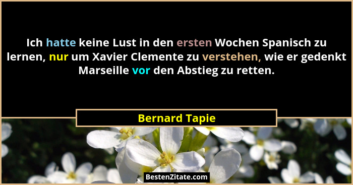 Ich hatte keine Lust in den ersten Wochen Spanisch zu lernen, nur um Xavier Clemente zu verstehen, wie er gedenkt Marseille vor den Ab... - Bernard Tapie
