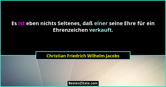 Es ist eben nichts Seltenes, daß einer seine Ehre für ein Ehrenzeichen verkauft.... - Christian Friedrich Wilhelm Jacobs