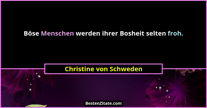 Böse Menschen werden ihrer Bosheit selten froh.... - Christine von Schweden
