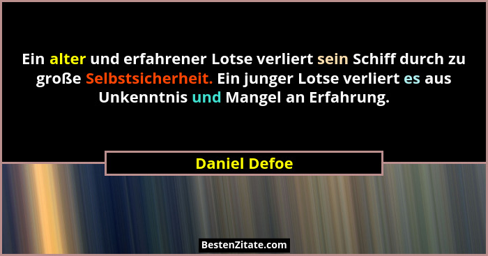 Ein alter und erfahrener Lotse verliert sein Schiff durch zu große Selbstsicherheit. Ein junger Lotse verliert es aus Unkenntnis und Ma... - Daniel Defoe