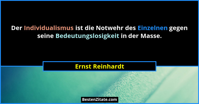 Der Individualismus ist die Notwehr des Einzelnen gegen seine Bedeutungslosigkeit in der Masse.... - Ernst Reinhardt