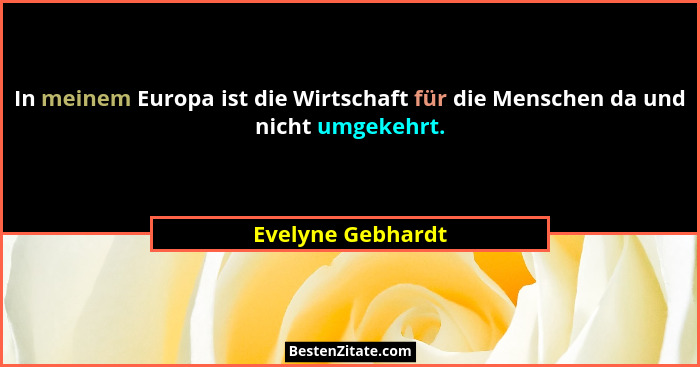 In meinem Europa ist die Wirtschaft für die Menschen da und nicht umgekehrt.... - Evelyne Gebhardt