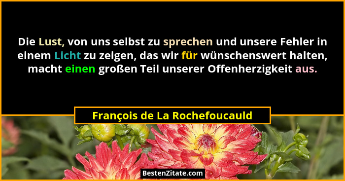 Die Lust, von uns selbst zu sprechen und unsere Fehler in einem Licht zu zeigen, das wir für wünschenswert halten, mach... - François de La Rochefoucauld