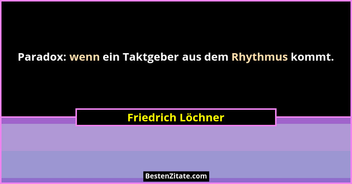 Paradox: wenn ein Taktgeber aus dem Rhythmus kommt.... - Friedrich Löchner
