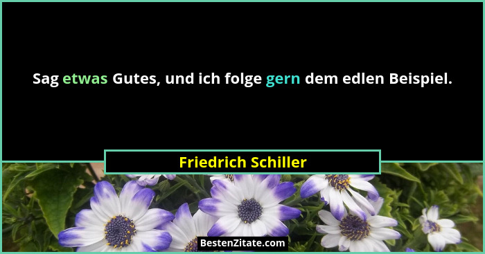 Sag etwas Gutes, und ich folge gern dem edlen Beispiel.... - Friedrich Schiller