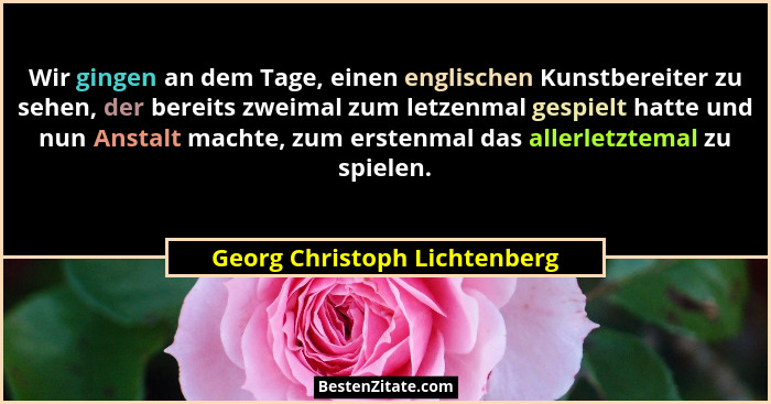 Wir gingen an dem Tage, einen englischen Kunstbereiter zu sehen, der bereits zweimal zum letzenmal gespielt hatte und nu... - Georg Christoph Lichtenberg
