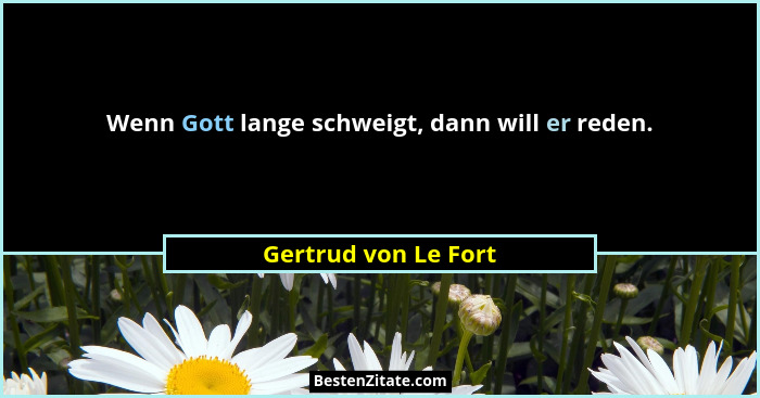 Wenn Gott lange schweigt, dann will er reden.... - Gertrud von Le Fort