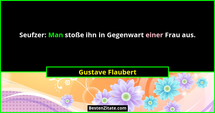 Seufzer: Man stoße ihn in Gegenwart einer Frau aus.... - Gustave Flaubert