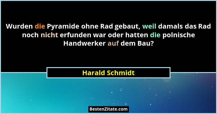Wurden die Pyramide ohne Rad gebaut, weil damals das Rad noch nicht erfunden war oder hatten die polnische Handwerker auf dem Bau?... - Harald Schmidt
