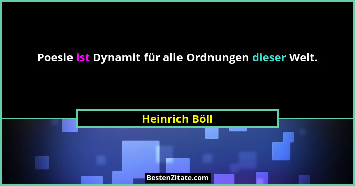 Poesie ist Dynamit für alle Ordnungen dieser Welt.... - Heinrich Böll