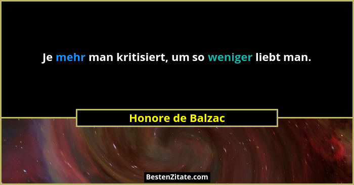 Je mehr man kritisiert, um so weniger liebt man.... - Honore de Balzac