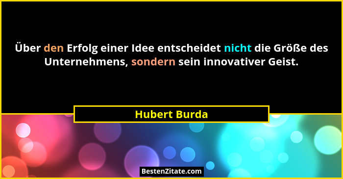 Über den Erfolg einer Idee entscheidet nicht die Größe des Unternehmens, sondern sein innovativer Geist.... - Hubert Burda