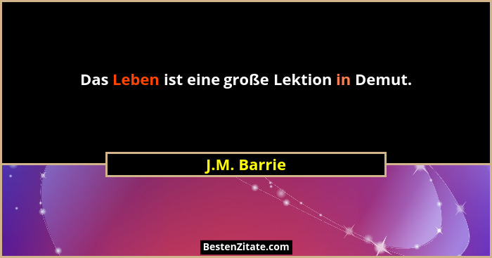 Das Leben ist eine große Lektion in Demut.... - J.M. Barrie