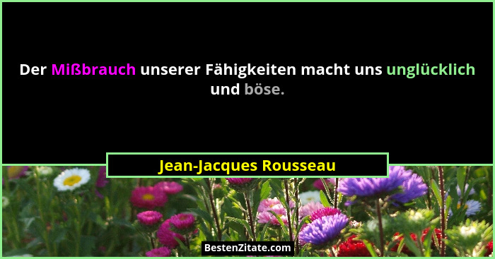 Der Mißbrauch unserer Fähigkeiten macht uns unglücklich und böse.... - Jean-Jacques Rousseau