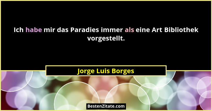 Ich habe mir das Paradies immer als eine Art Bibliothek vorgestellt.... - Jorge Luis Borges