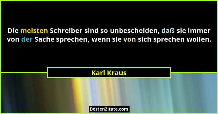 Die meisten Schreiber sind so unbescheiden, daß sie immer von der Sache sprechen, wenn sie von sich sprechen wollen.... - Karl Kraus