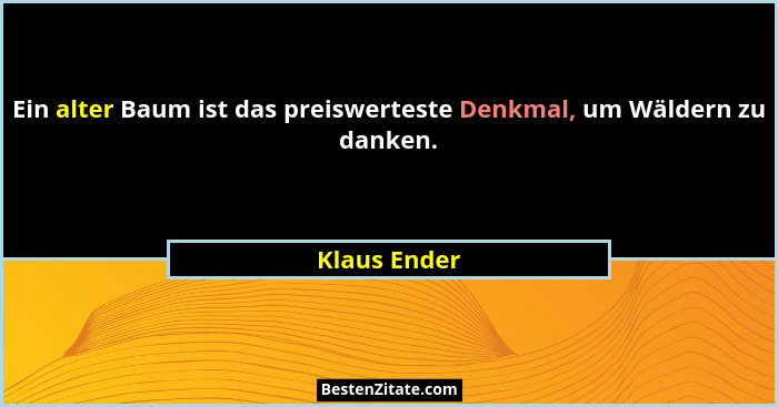 Ein alter Baum ist das preiswerteste Denkmal, um Wäldern zu danken.... - Klaus Ender