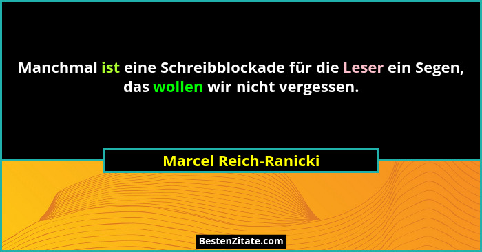 Manchmal ist eine Schreibblockade für die Leser ein Segen, das wollen wir nicht vergessen.... - Marcel Reich-Ranicki