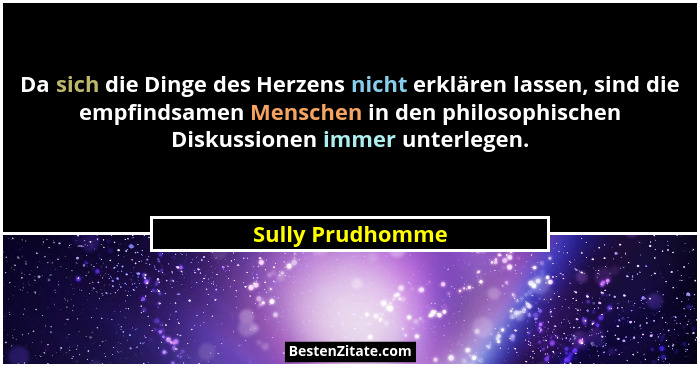 Da sich die Dinge des Herzens nicht erklären lassen, sind die empfindsamen Menschen in den philosophischen Diskussionen immer unterl... - Sully Prudhomme