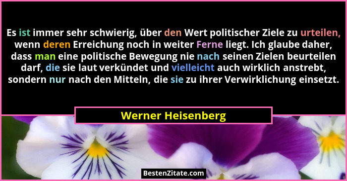 Es ist immer sehr schwierig, über den Wert politischer Ziele zu urteilen, wenn deren Erreichung noch in weiter Ferne liegt. Ich gl... - Werner Heisenberg