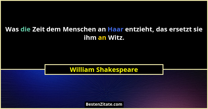 Was die Zeit dem Menschen an Haar entzieht, das ersetzt sie ihm an Witz.... - William Shakespeare