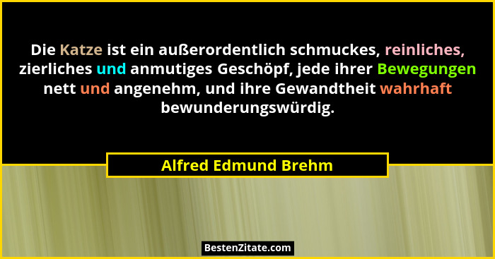 Die Katze ist ein außerordentlich schmuckes, reinliches, zierliches und anmutiges Geschöpf, jede ihrer Bewegungen nett und angen... - Alfred Edmund Brehm