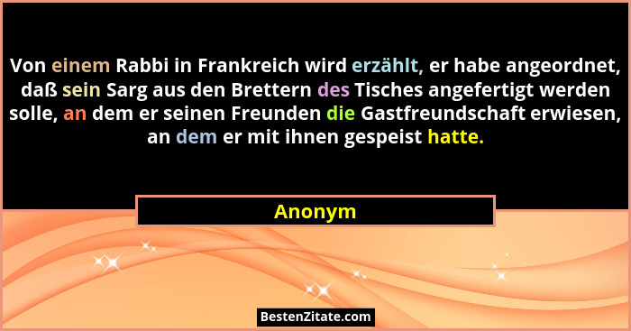 Von einem Rabbi in Frankreich wird erzählt, er habe angeordnet, daß sein Sarg aus den Brettern des Tisches angefertigt werden solle, an dem e... - Anonym