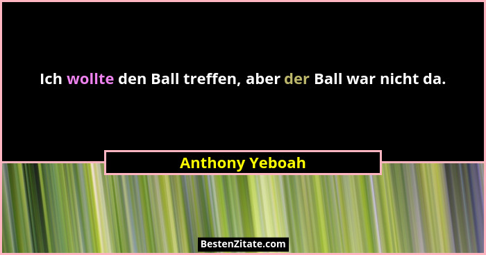 Ich wollte den Ball treffen, aber der Ball war nicht da.... - Anthony Yeboah