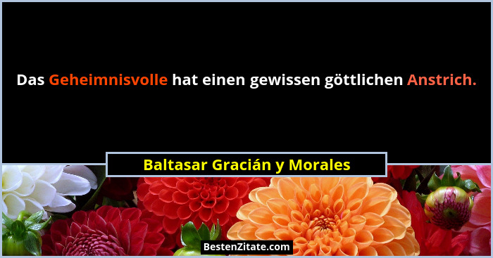 Das Geheimnisvolle hat einen gewissen göttlichen Anstrich.... - Baltasar Gracián y Morales
