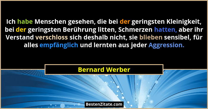 Ich habe Menschen gesehen, die bei der geringsten Kleinigkeit, bei der geringsten Berührung litten, Schmerzen hatten, aber ihr Versta... - Bernard Werber