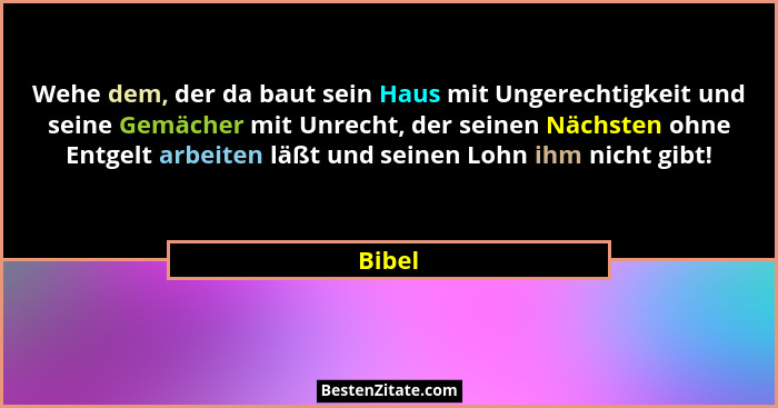 Wehe dem, der da baut sein Haus mit Ungerechtigkeit und seine Gemächer mit Unrecht, der seinen Nächsten ohne Entgelt arbeiten läßt und seinen... - Bibel