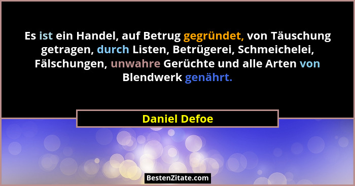 Es ist ein Handel, auf Betrug gegründet, von Täuschung getragen, durch Listen, Betrügerei, Schmeichelei, Fälschungen, unwahre Gerüchte... - Daniel Defoe