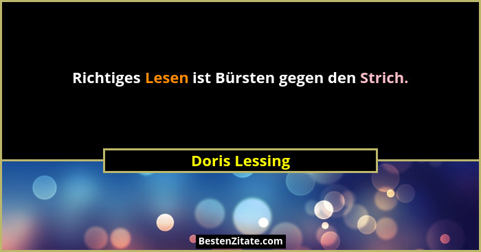 Richtiges Lesen ist Bürsten gegen den Strich.... - Doris Lessing