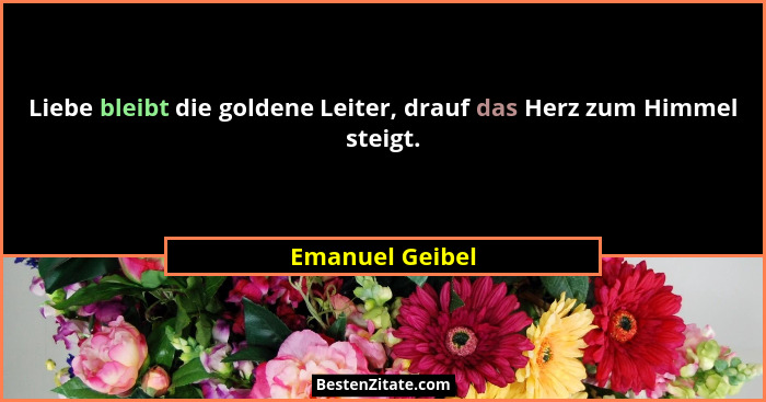 Liebe bleibt die goldene Leiter, drauf das Herz zum Himmel steigt.... - Emanuel Geibel