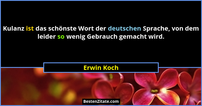Kulanz ist das schönste Wort der deutschen Sprache, von dem leider so wenig Gebrauch gemacht wird.... - Erwin Koch