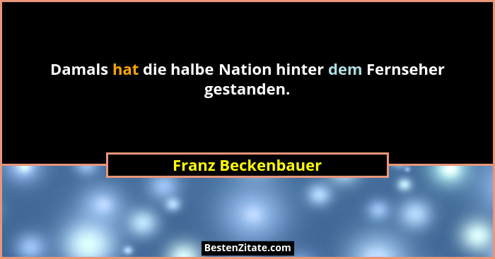 Damals hat die halbe Nation hinter dem Fernseher gestanden.... - Franz Beckenbauer