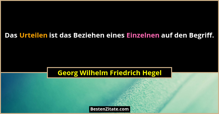 Das Urteilen ist das Beziehen eines Einzelnen auf den Begriff.... - Georg Wilhelm Friedrich Hegel