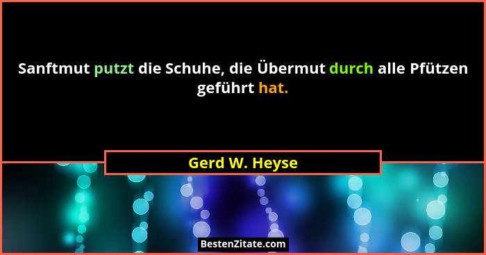 Sanftmut putzt die Schuhe, die Übermut durch alle Pfützen geführt hat.... - Gerd W. Heyse