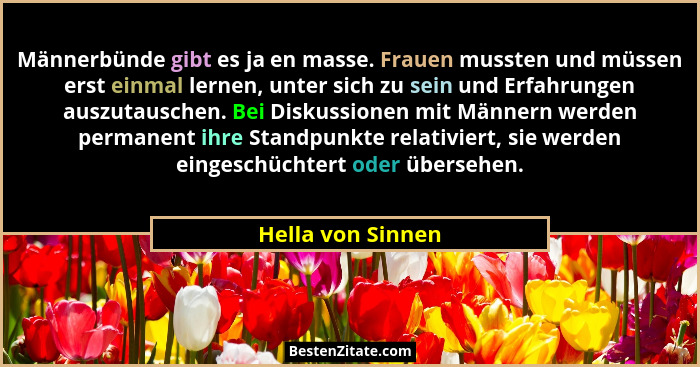 Männerbünde gibt es ja en masse. Frauen mussten und müssen erst einmal lernen, unter sich zu sein und Erfahrungen auszutauschen. Be... - Hella von Sinnen