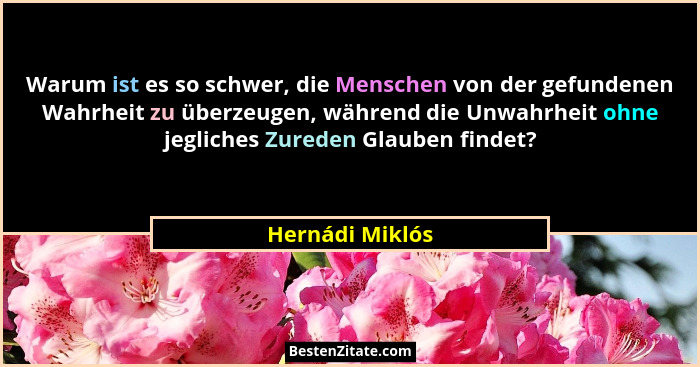 Warum ist es so schwer, die Menschen von der gefundenen Wahrheit zu überzeugen, während die Unwahrheit ohne jegliches Zureden Glauben... - Hernádi Miklós