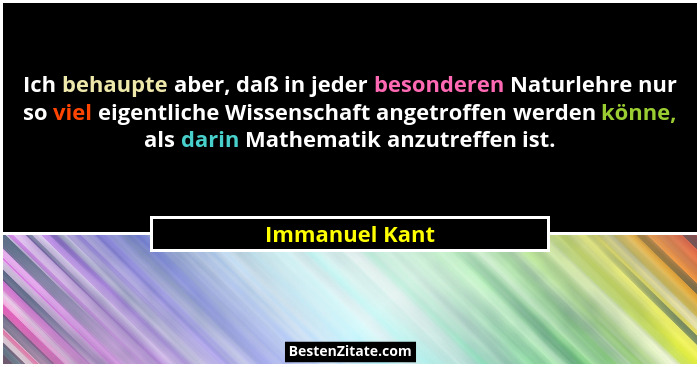 Ich behaupte aber, daß in jeder besonderen Naturlehre nur so viel eigentliche Wissenschaft angetroffen werden könne, als darin Mathema... - Immanuel Kant