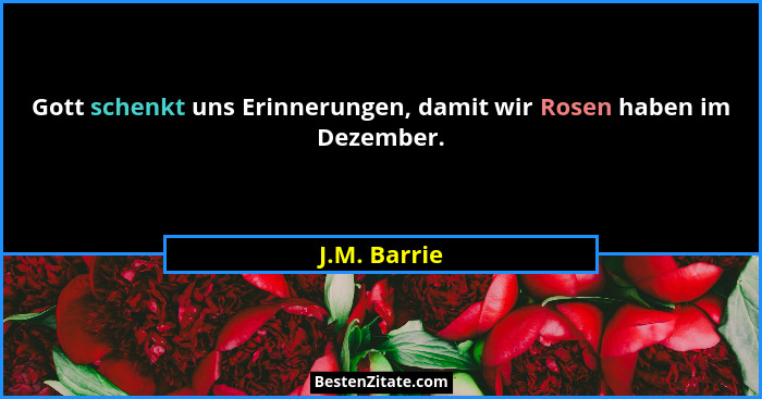 Gott schenkt uns Erinnerungen, damit wir Rosen haben im Dezember.... - J.M. Barrie