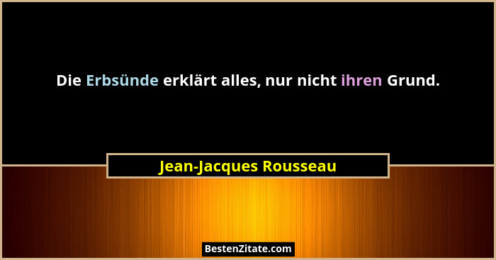 Die Erbsünde erklärt alles, nur nicht ihren Grund.... - Jean-Jacques Rousseau