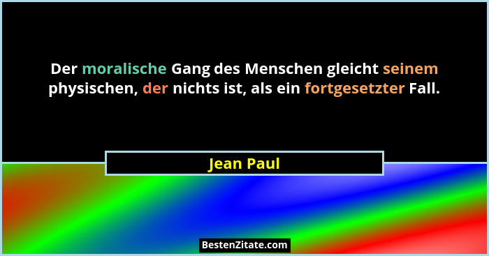 Der moralische Gang des Menschen gleicht seinem physischen, der nichts ist, als ein fortgesetzter Fall.... - Jean Paul
